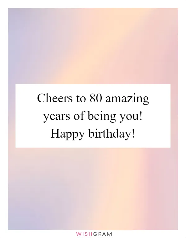 Cheers to 80 amazing years of being you! Happy birthday!