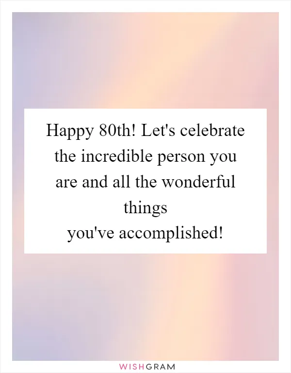 Happy 80th! Let's celebrate the incredible person you are and all the wonderful things you've accomplished!