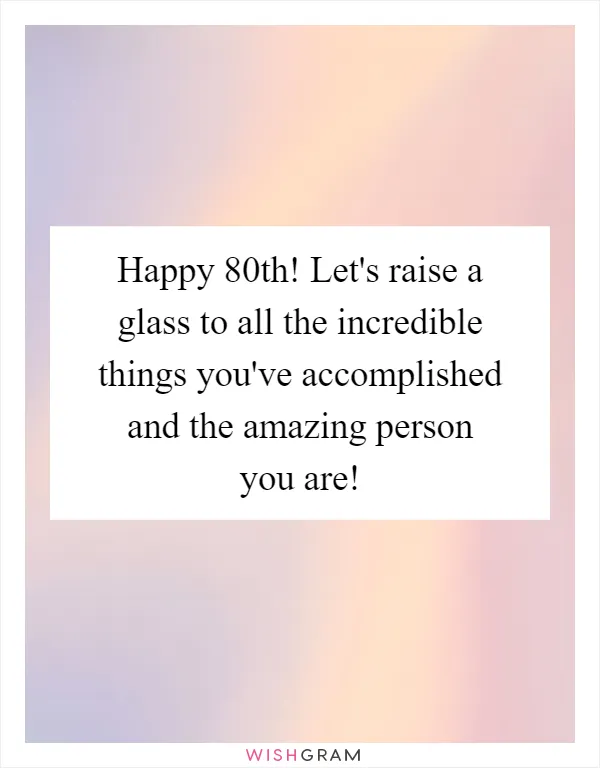 Happy 80th! Let's raise a glass to all the incredible things you've accomplished and the amazing person you are!