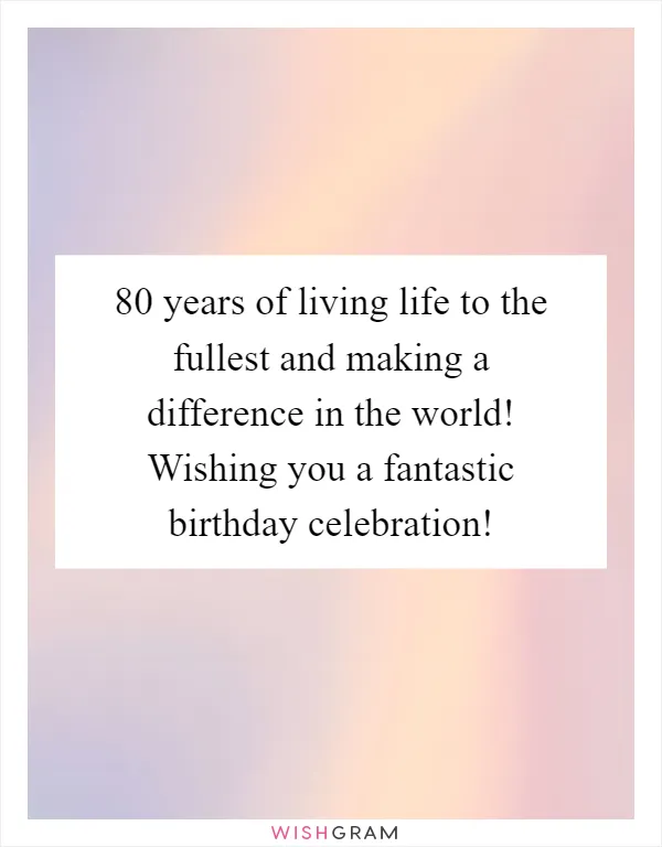 80 years of living life to the fullest and making a difference in the world! Wishing you a fantastic birthday celebration!