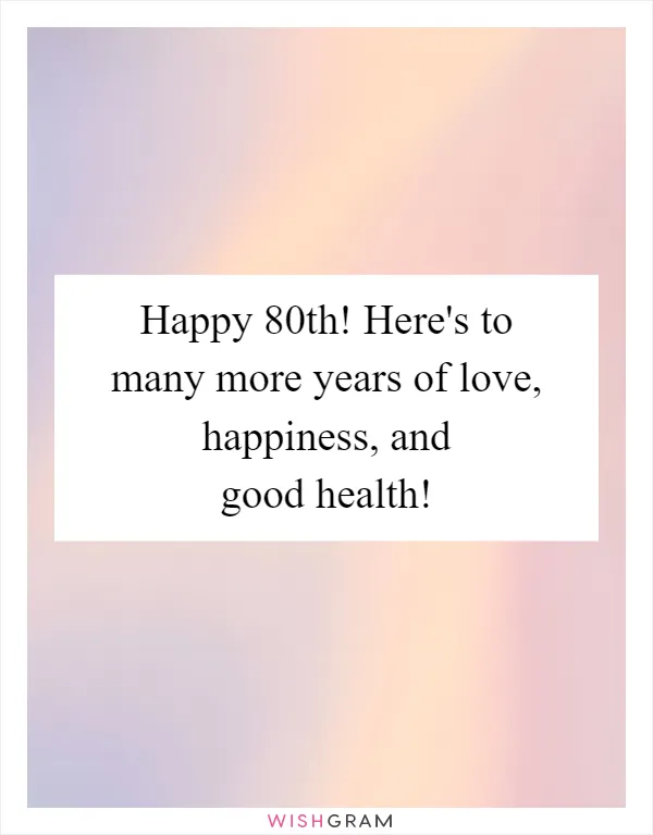 Happy 80th! Here's to many more years of love, happiness, and good health!