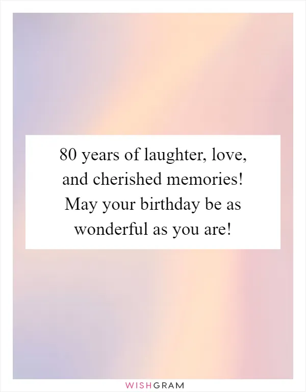 80 years of laughter, love, and cherished memories! May your birthday be as wonderful as you are!