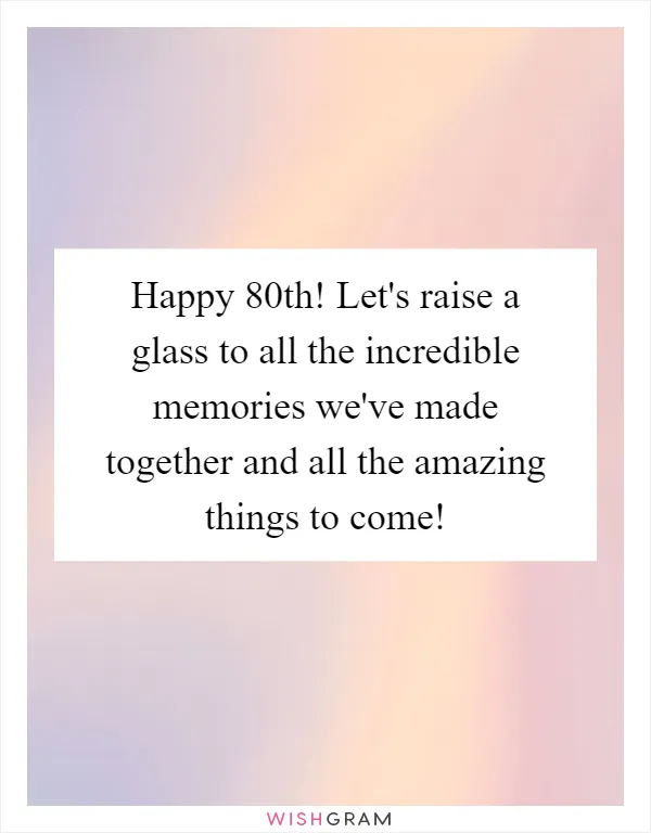 Happy 80th! Let's raise a glass to all the incredible memories we've made together and all the amazing things to come!