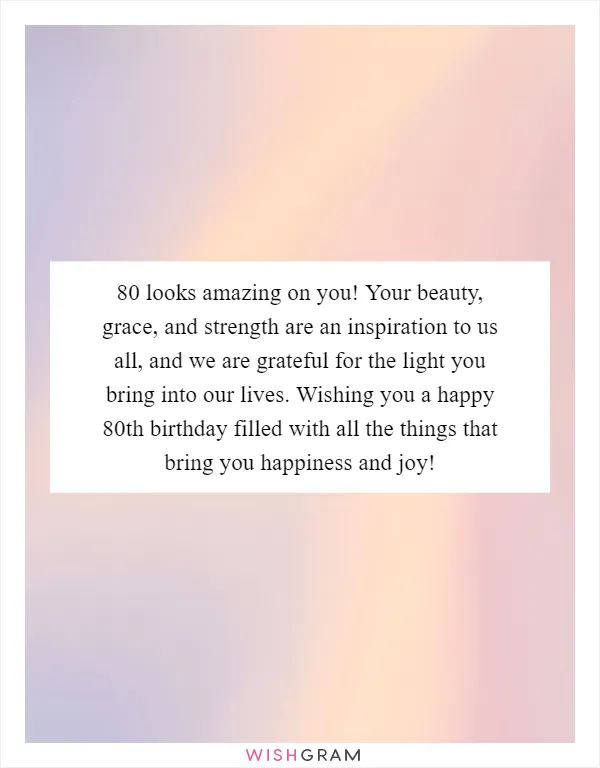 80 looks amazing on you! Your beauty, grace, and strength are an inspiration to us all, and we are grateful for the light you bring into our lives. Wishing you a happy 80th birthday filled with all the things that bring you happiness and joy!