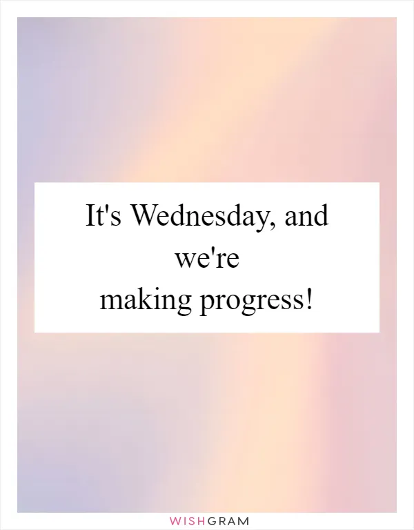 It's Wednesday, and we're making progress!