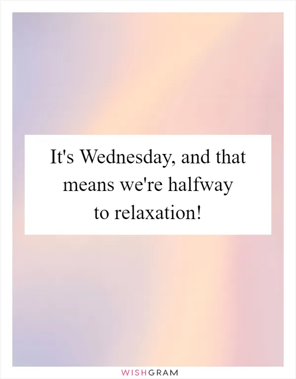 It's Wednesday, and that means we're halfway to relaxation!