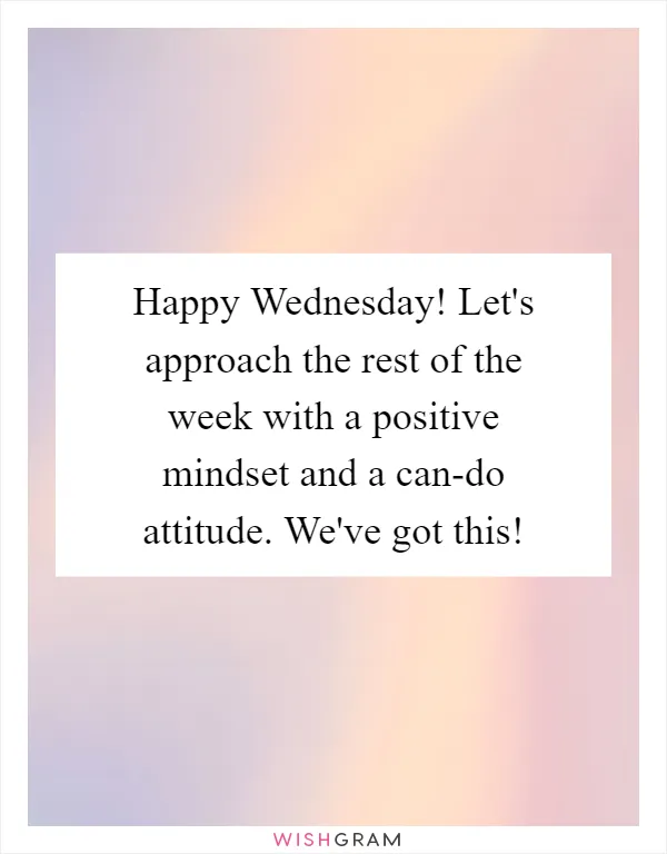 Happy Wednesday! Let's approach the rest of the week with a positive mindset and a can-do attitude. We've got this!