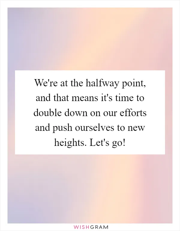 We're at the halfway point, and that means it's time to double down on our efforts and push ourselves to new heights. Let's go!