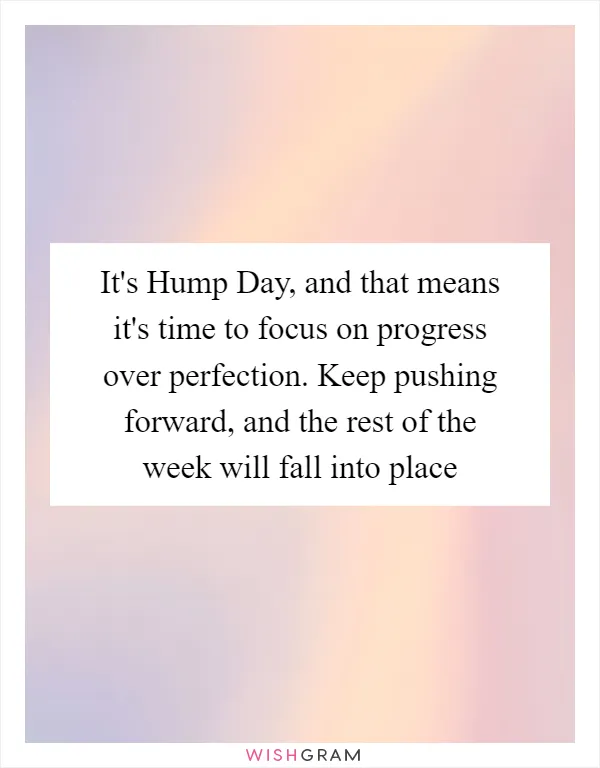 It's Hump Day, and that means it's time to focus on progress over perfection. Keep pushing forward, and the rest of the week will fall into place
