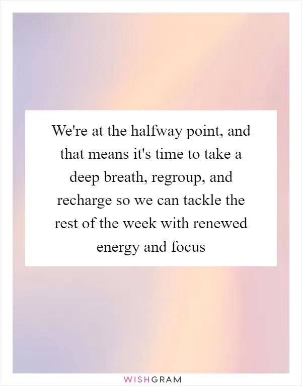 We're at the halfway point, and that means it's time to take a deep breath, regroup, and recharge so we can tackle the rest of the week with renewed energy and focus