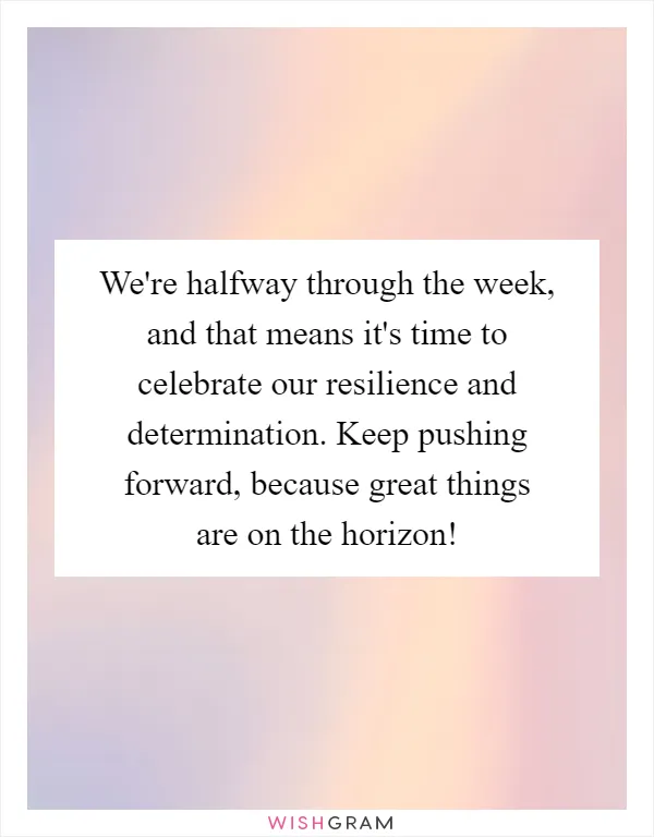 We're halfway through the week, and that means it's time to celebrate our resilience and determination. Keep pushing forward, because great things are on the horizon!