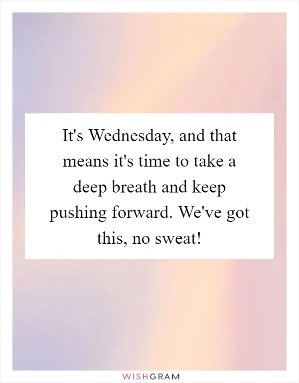 It's Wednesday, and that means it's time to take a deep breath and keep pushing forward. We've got this, no sweat!