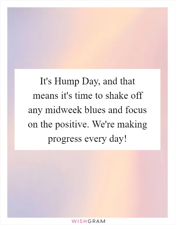 It's Hump Day, and that means it's time to shake off any midweek blues and focus on the positive. We're making progress every day!