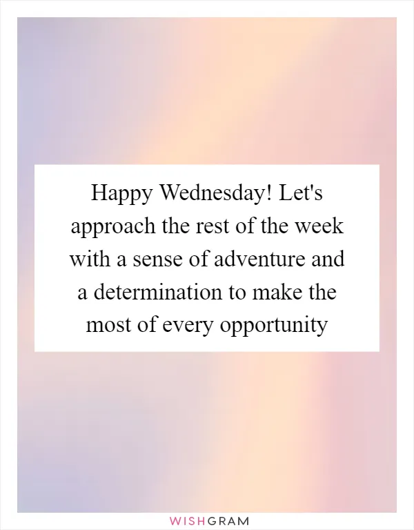 Happy Wednesday! Let's approach the rest of the week with a sense of adventure and a determination to make the most of every opportunity