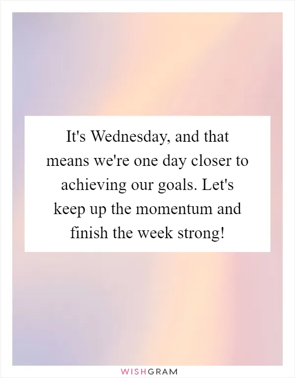 It's Wednesday, and that means we're one day closer to achieving our goals. Let's keep up the momentum and finish the week strong!