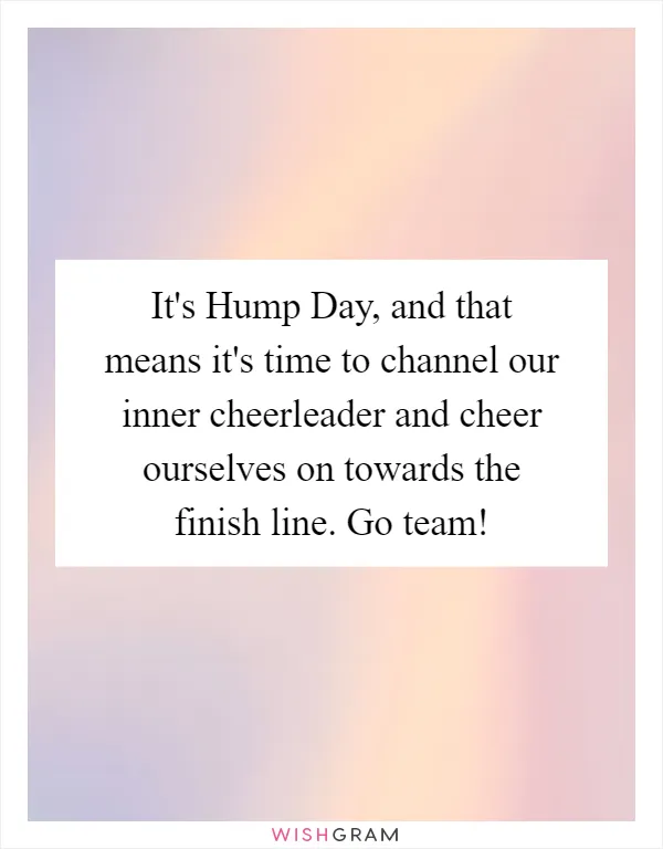 It's Hump Day, and that means it's time to channel our inner cheerleader and cheer ourselves on towards the finish line. Go team!