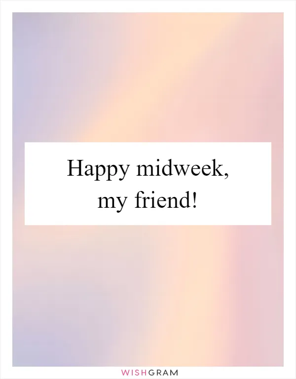 Happy midweek, my friend!