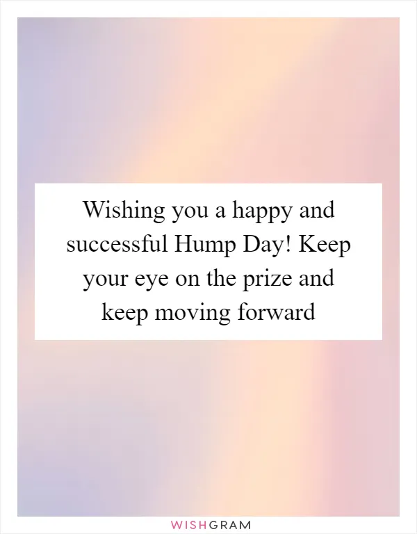 Wishing you a happy and successful Hump Day! Keep your eye on the prize and keep moving forward