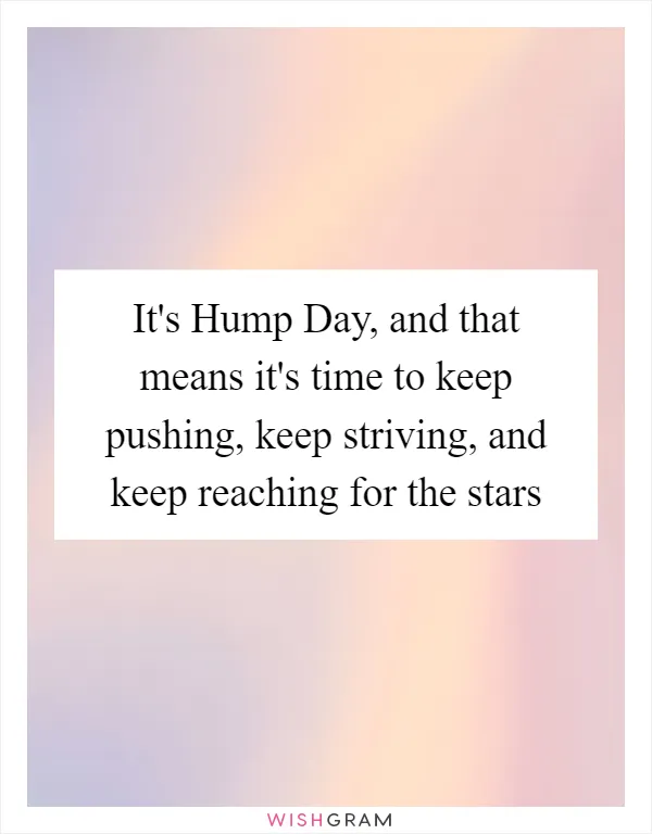 It's Hump Day, and that means it's time to keep pushing, keep striving, and keep reaching for the stars