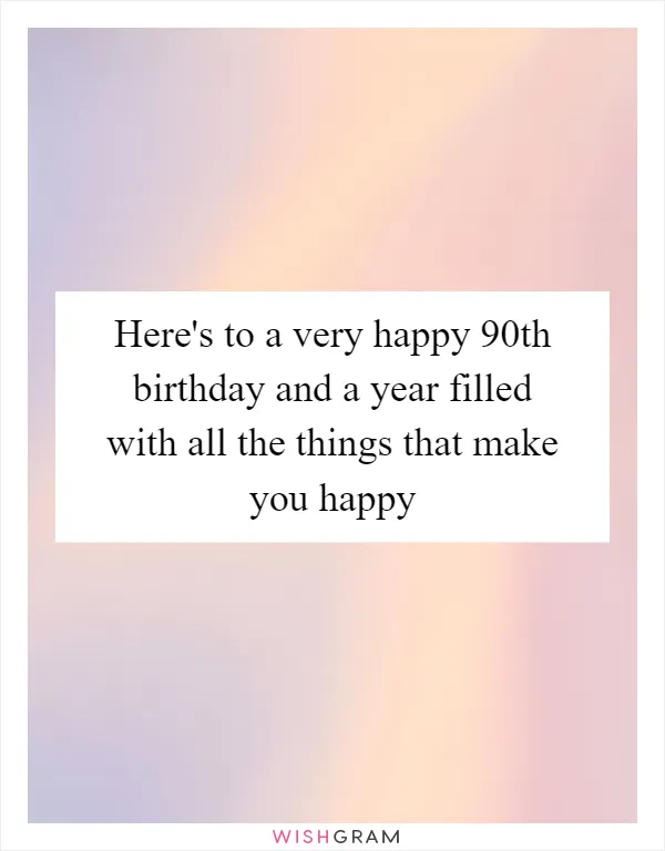 Here's to a very happy 90th birthday and a year filled with all the things that make you happy