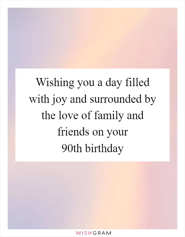 Wishing you a day filled with joy and surrounded by the love of family and friends on your 90th birthday