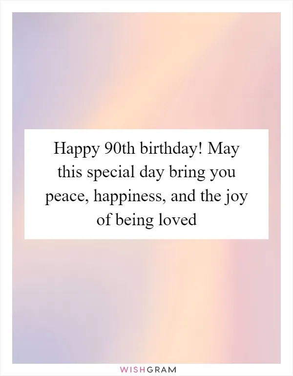 Happy 90th birthday! May this special day bring you peace, happiness, and the joy of being loved