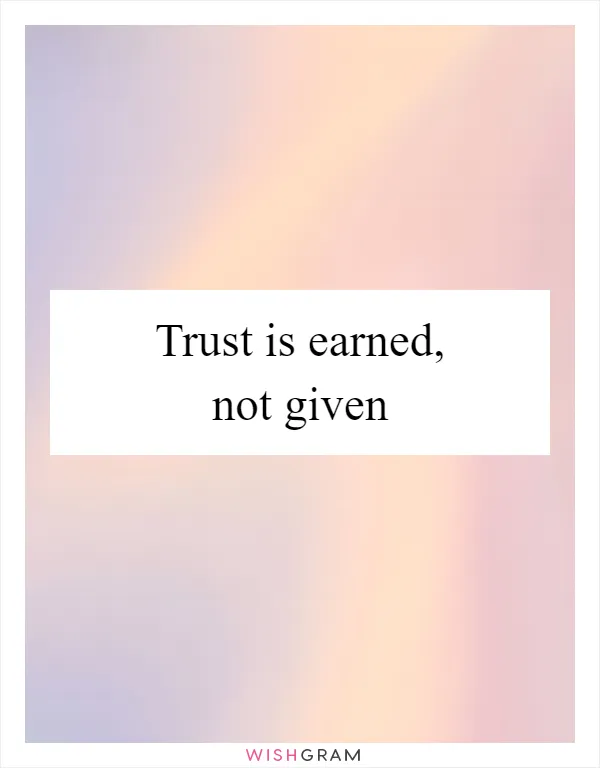 Trust is earned, not given