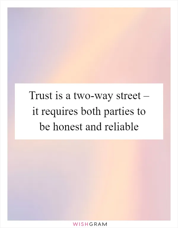 Trust is a two-way street – it requires both parties to be honest and reliable