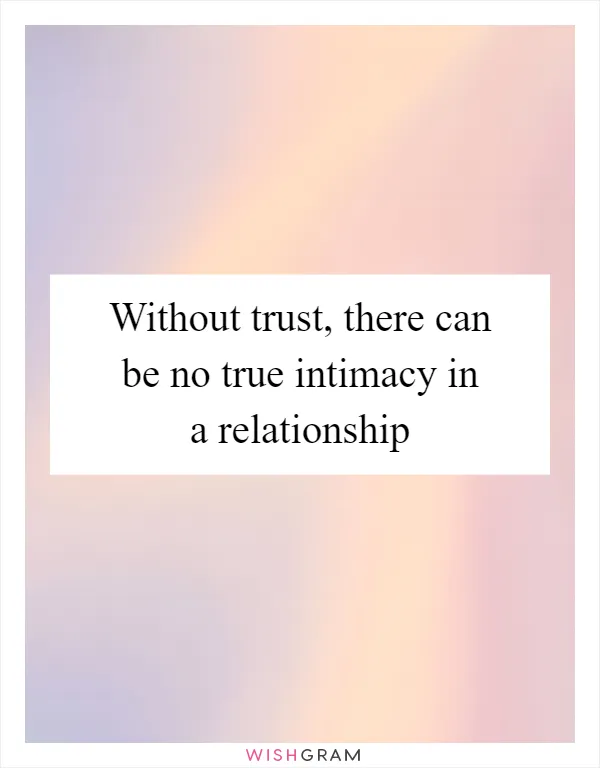Without trust, there can be no true intimacy in a relationship