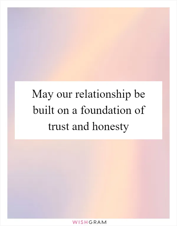 May our relationship be built on a foundation of trust and honesty