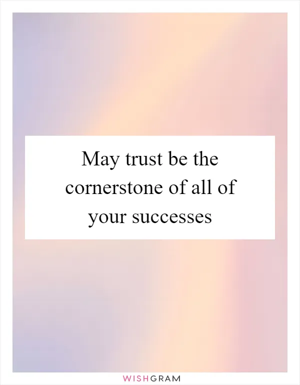 May trust be the cornerstone of all of your successes