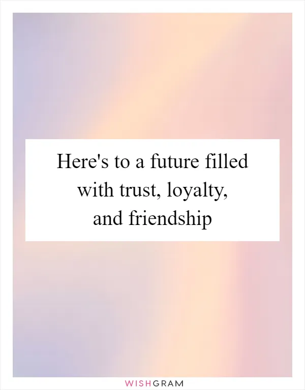 Here's to a future filled with trust, loyalty, and friendship
