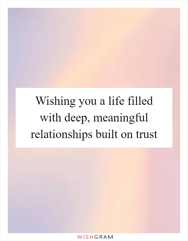 Wishing you a life filled with deep, meaningful relationships built on trust