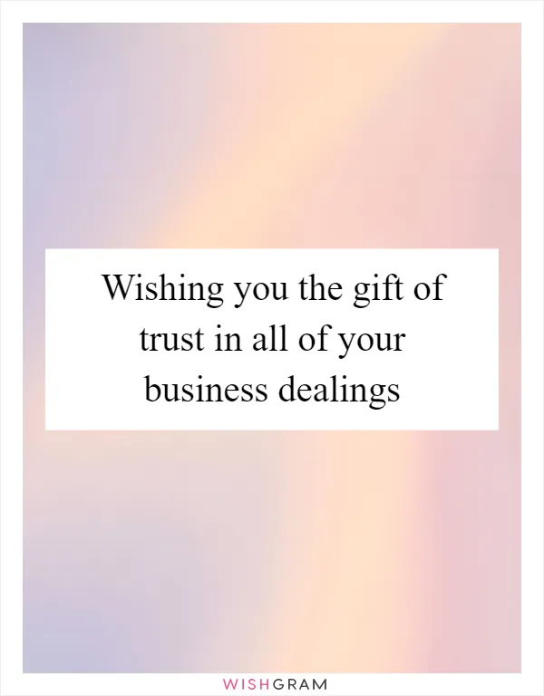 Wishing you the gift of trust in all of your business dealings