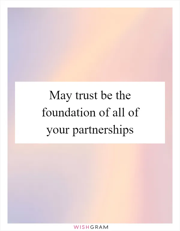 May trust be the foundation of all of your partnerships