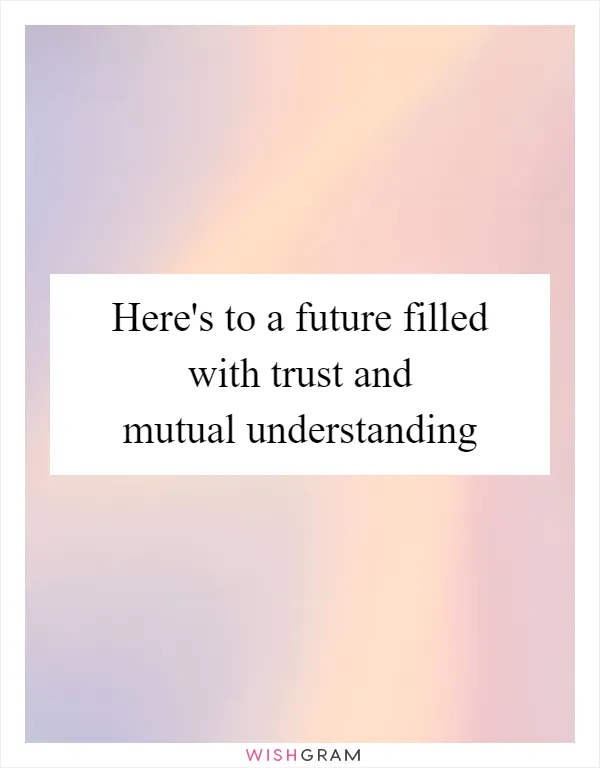 Here's to a future filled with trust and mutual understanding