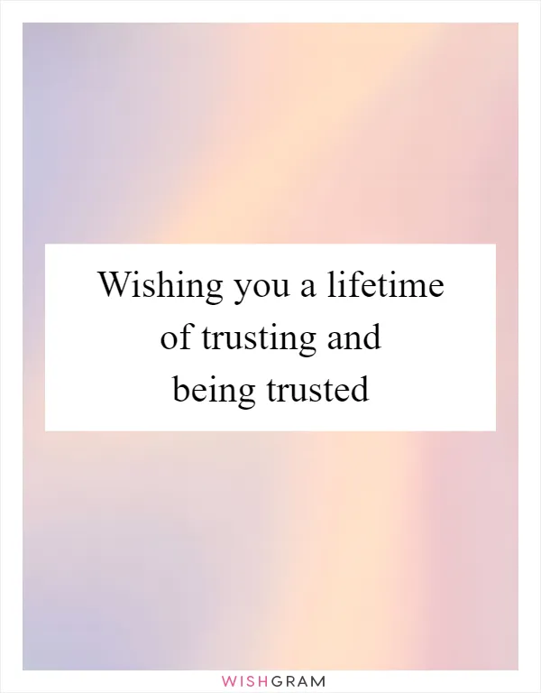 Wishing you a lifetime of trusting and being trusted