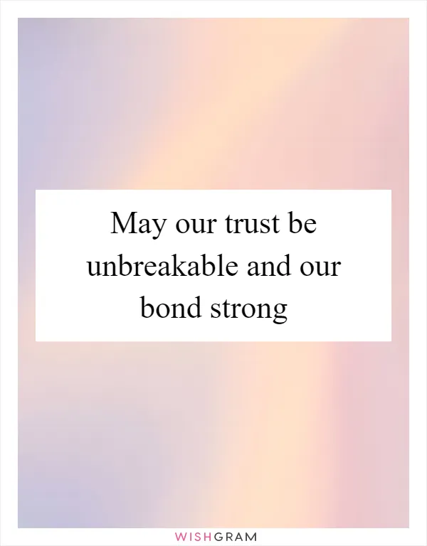 May our trust be unbreakable and our bond strong