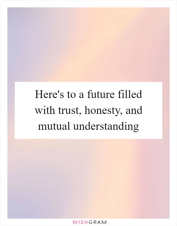 Here's to a future filled with trust, honesty, and mutual understanding