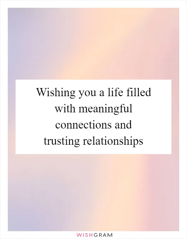 Wishing you a life filled with meaningful connections and trusting relationships