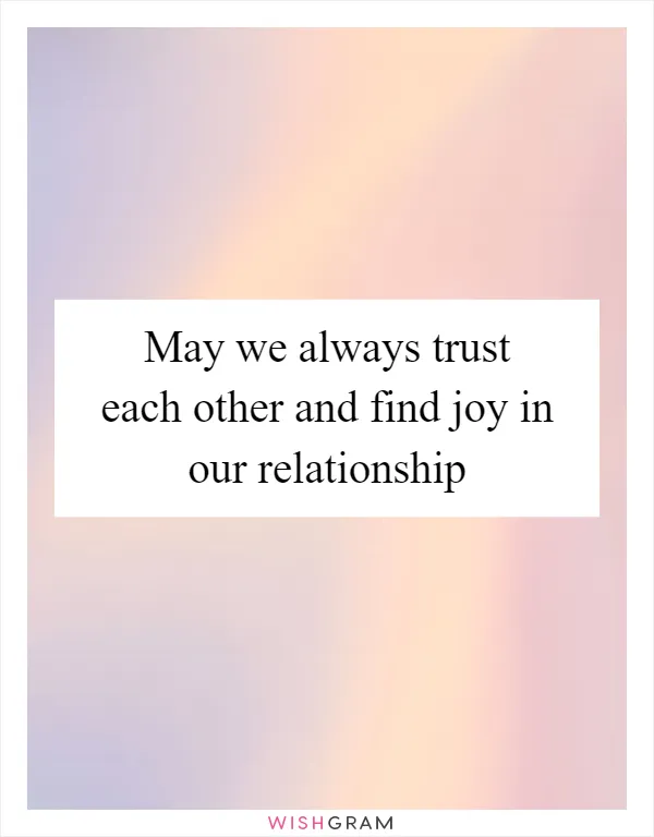 May we always trust each other and find joy in our relationship