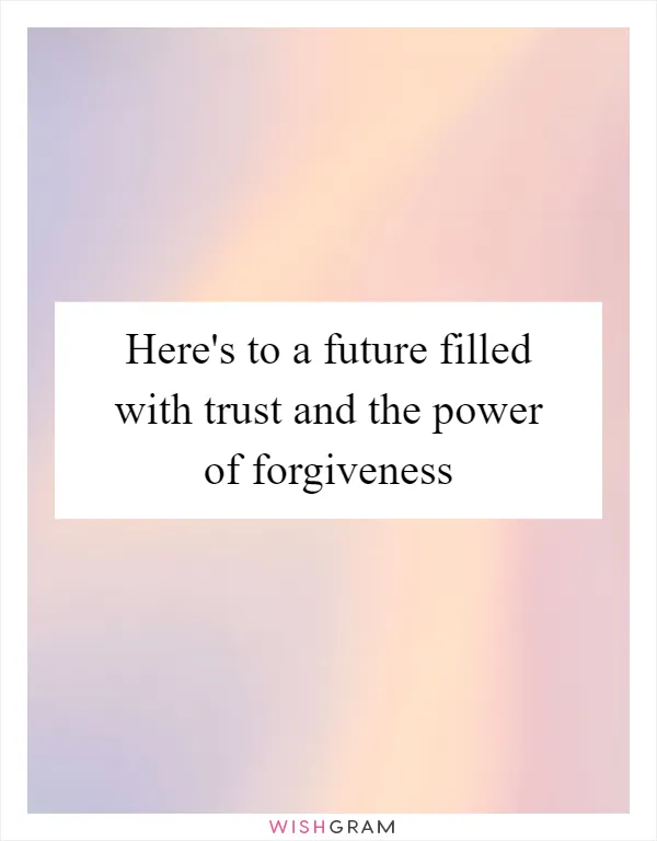 Here's to a future filled with trust and the power of forgiveness