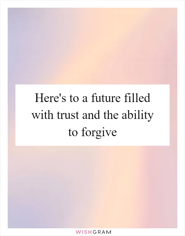 Here's to a future filled with trust and the ability to forgive