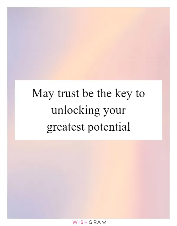 May trust be the key to unlocking your greatest potential