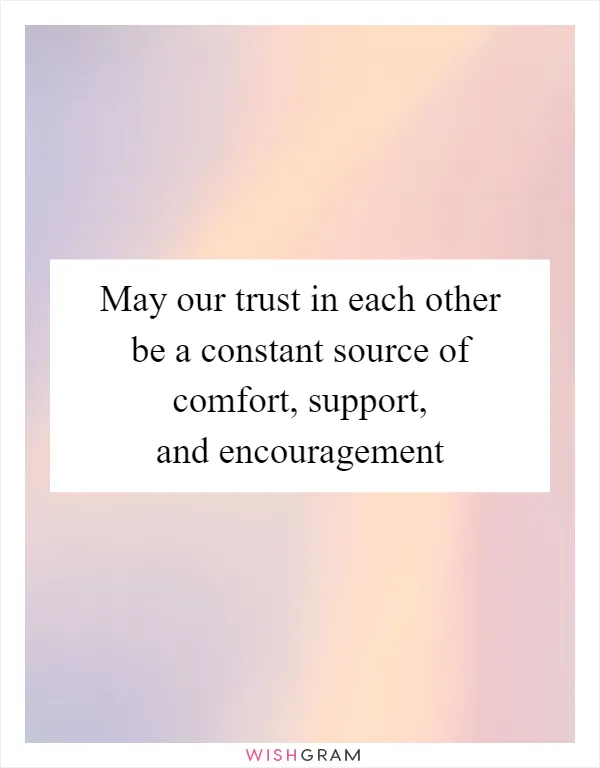 May our trust in each other be a constant source of comfort, support, and encouragement