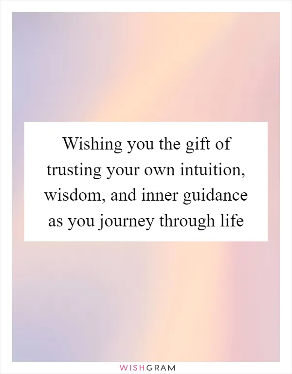 Wishing you the gift of trusting your own intuition, wisdom, and inner guidance as you journey through life