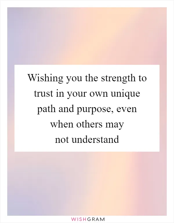 Wishing you the strength to trust in your own unique path and purpose, even when others may not understand