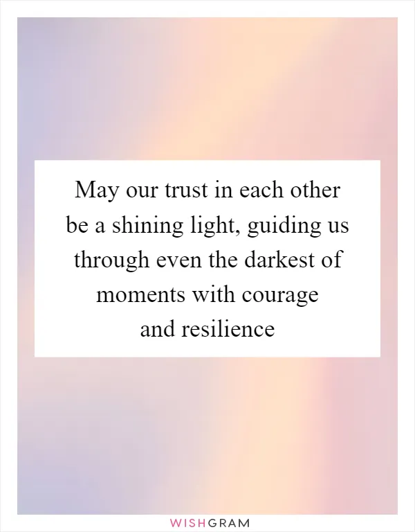 May our trust in each other be a shining light, guiding us through even the darkest of moments with courage and resilience