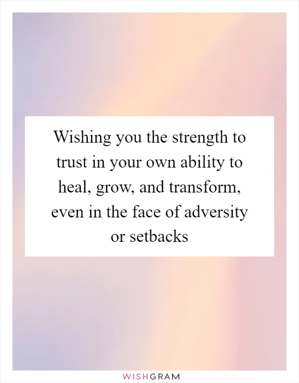 Wishing you the strength to trust in your own ability to heal, grow, and transform, even in the face of adversity or setbacks