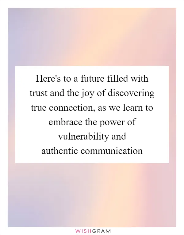 Here's to a future filled with trust and the joy of discovering true connection, as we learn to embrace the power of vulnerability and authentic communication